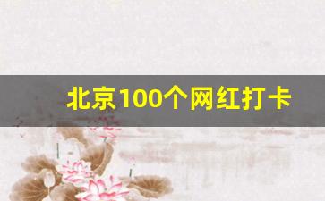 北京100个网红打卡地名单_北京市网红打卡圣地