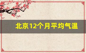 北京12个月平均气温表_2022年全年天气记录查询