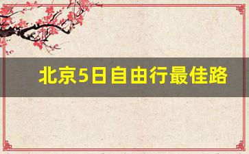 北京5日自由行最佳路线_去北京旅游攻略及费用