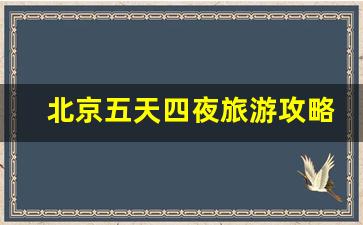 北京五天四夜旅游攻略_北京旅游需要几天合适