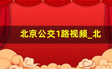 北京公交1路视频_北京公交18米新车