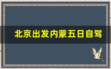 北京出发内蒙五日自驾游推荐