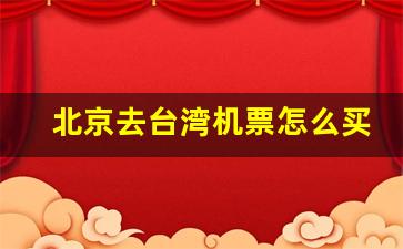 北京去台湾机票怎么买_北京去台湾自由行需要什么手续