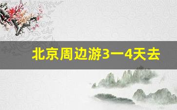 北京周边游3一4天去哪里_北京周边高铁游二日游