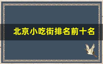 北京小吃街排名前十名_北京最好吃的美食街排名