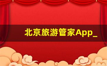 北京旅游管家App_北京旅游必备app