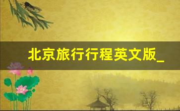 北京旅行行程英文版_北京旅游英语介绍