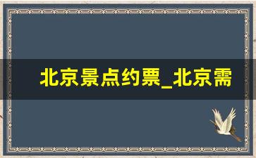 北京景点约票_北京需要提前预约门票的景点