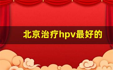 北京治疗hpv最好的专家_西安hpv治疗中心在哪