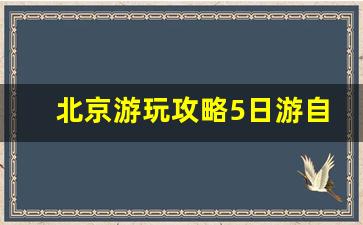 北京游玩攻略5日游自由行_2023北京5日游