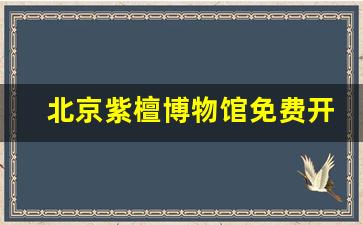 北京紫檀博物馆免费开放时间