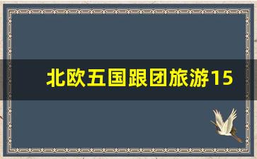 北欧五国跟团旅游15天价格_欧洲六国游15天多少钱