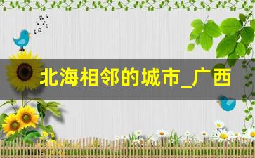 北海相邻的城市_广西北海必去8个景点