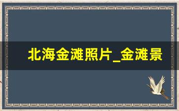 北海金滩照片_金滩景区图片大全