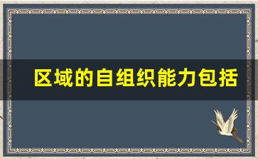 区域的自组织能力包括_区域经济学的研究对象主要包括