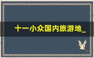 十一小众国内旅游地_国庆旅游人少冷门推荐