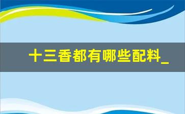 十三香都有哪些配料_致癌的十六种调料