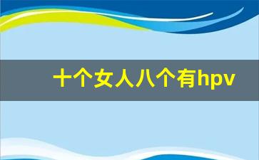 十个女人八个有hpv_hpv自查的10个方法