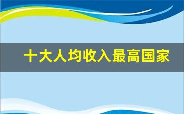 十大人均收入最高国家