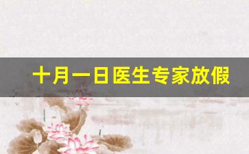 十月一日医生专家放假吗_国庆假医生怎么轮休