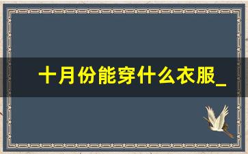 十月份能穿什么衣服_十月穿衣搭配图片