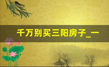 千万别买三阳房子_一楼穷二楼富三楼四楼有官做