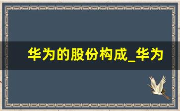 华为的股份构成_华为股权结构分析