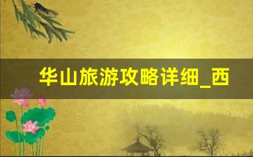 华山旅游攻略详细_西安爬华山攻略