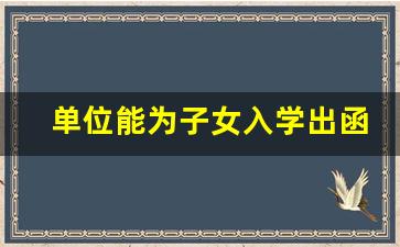 单位能为子女入学出函_在编教师子女入学申请