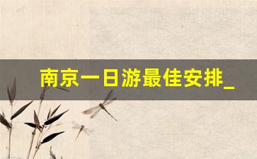 南京一日游最佳安排_南京最出名的5个景点