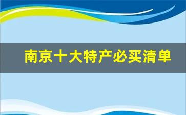 南京十大特产必买清单_南京必买的十大伴手礼