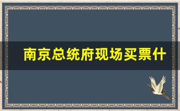 南京总统府现场买票什么价格_南京总统府门票需要提前买吗