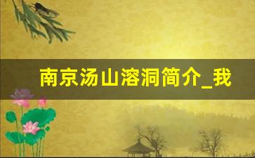 南京汤山溶洞简介_我国最著名的六大溶洞