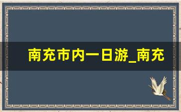 南充市内一日游_南充市内旅游景点推荐