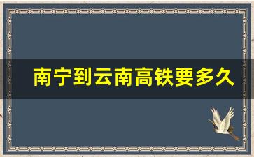 南宁到云南高铁要多久_广西到云南动车路线图