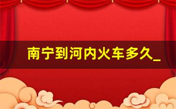 南宁到河内火车多久_南宁到越南河内的火车