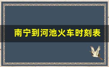 南宁到河池火车时刻表_南宁到宜州的火车时刻表及票价