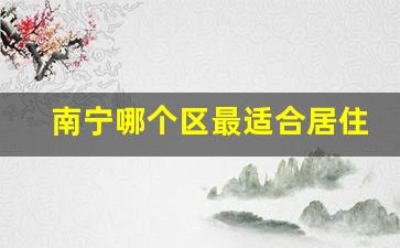 南宁哪个区最适合居住_南宁10个风水不好的楼盘