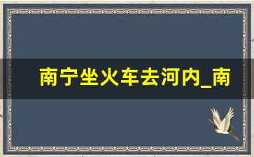 南宁坐火车去河内_南宁到越南的距离