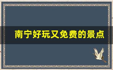 南宁好玩又免费的景点_广西十个最好玩的地方