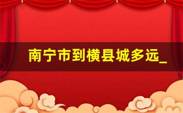 南宁市到横县城多远_南宁到横州市过路费多少