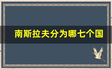 南斯拉夫分为哪七个国家