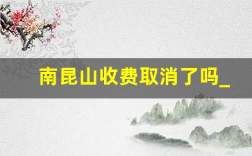 南昆山收费取消了吗_南昆山免门票入口