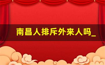 南昌人排斥外来人吗_江西人最忌讳什么