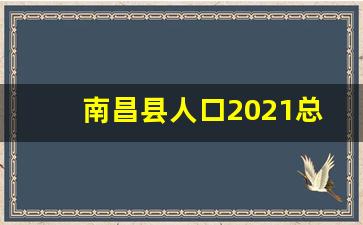 南昌县人口2021总人数口多少_南昌哪个地方人最多