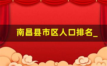 南昌县市区人口排名_南昌县有多少人口2020