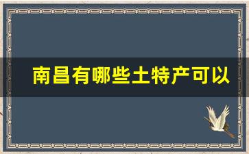 南昌有哪些土特产可以送人的