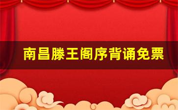 南昌滕王阁序背诵免票_滕王阁背诵全文免票时间