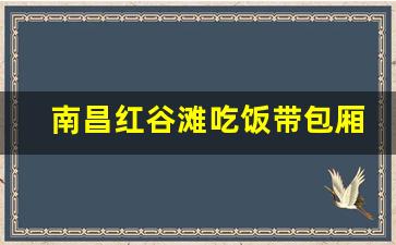 南昌红谷滩吃饭带包厢的酒店_南昌红谷滩有什么什么聚会点