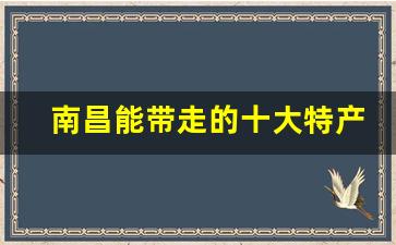 南昌能带走的十大特产